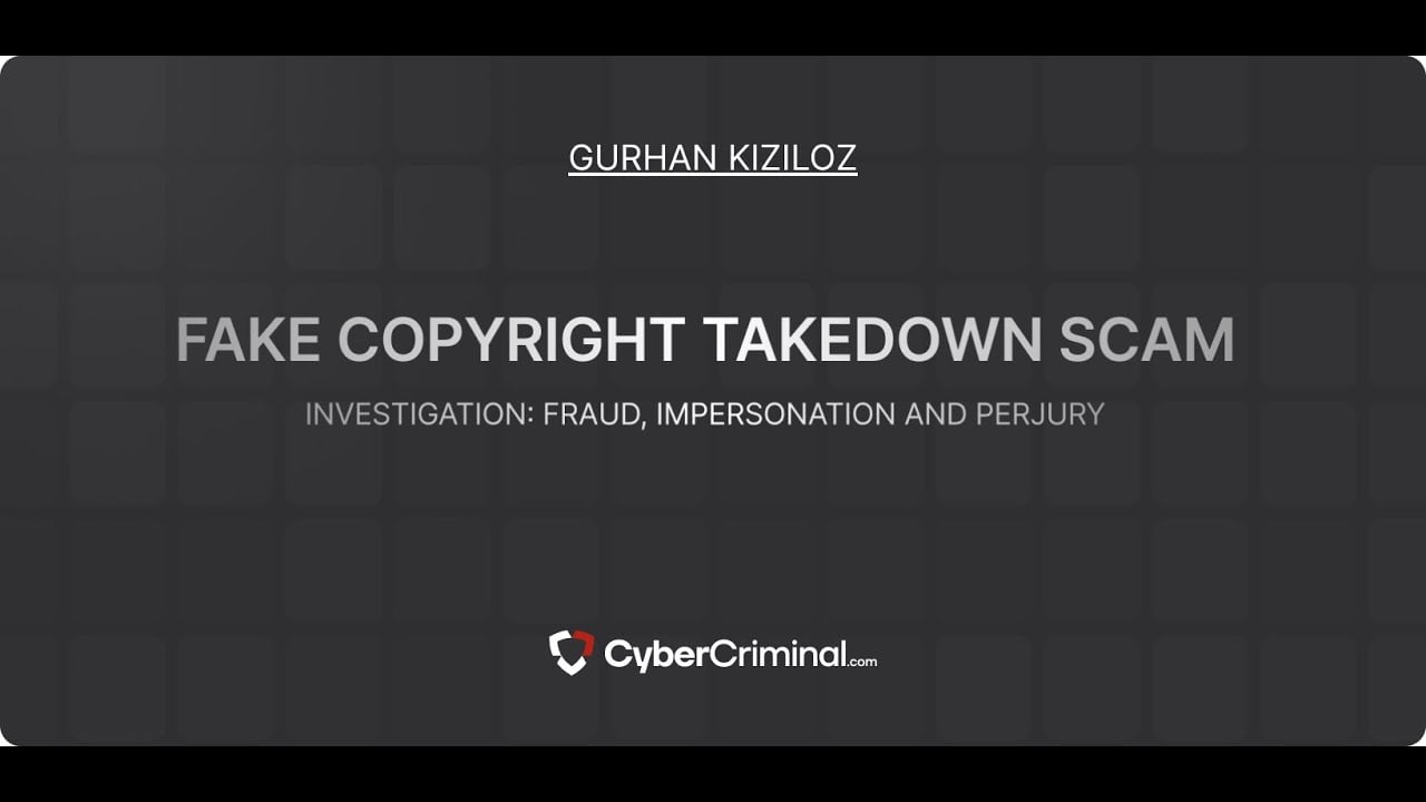 Gurhan Kiziloz - Investigation for Fraud, Impersonation and Perjury – Fake Copyright Takedown Scam