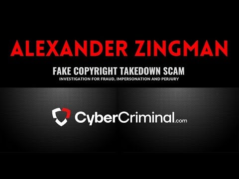 Alexander Zingman - Investigation for Fraud, Impersonation and Perjury –Fake Copyright Takedown Scam