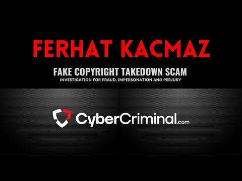 Ferhat Kacmaz - Investigation for Fraud, Impersonation and Perjury – Fake Copyright Takedown Scam