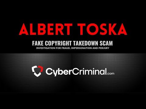 Albert Toska - Investigation for Fraud, Impersonation and Perjury – Fake Copyright Takedown Scam