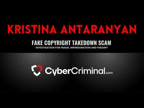 Kristina Antaranyan- Investigation for Fraud, Impersonation and Perjury–Fake Copyright Takedown Scam